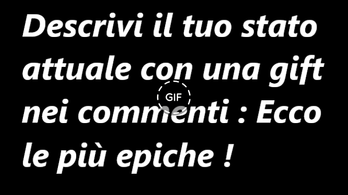 Descrivi il tuo stato attuale con una gif nei commenti !